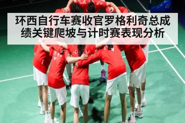环西自行车赛收官罗格利奇总成绩关键爬坡与计时赛表现分析