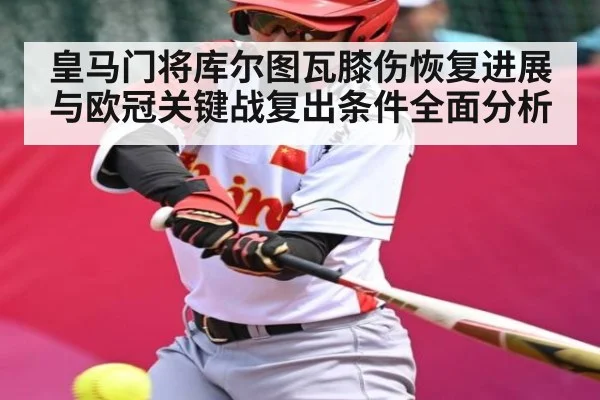 皇马门将库尔图瓦膝伤恢复进展与欧冠关键战复出条件全面分析