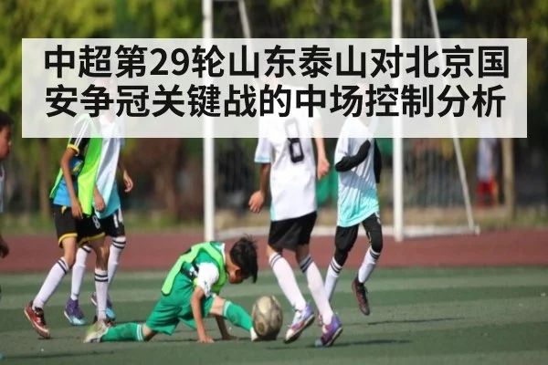 中超第29轮山东泰山对北京国安争冠关键战的中场控制分析